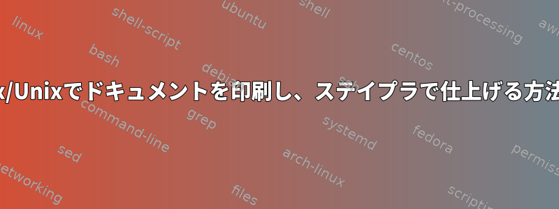 Linux/Unixでドキュメントを印刷し、ステイプラで仕上げる方法は？