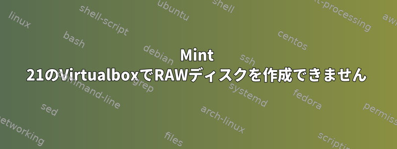 Mint 21のVirtualboxでRAWディスクを作成できません