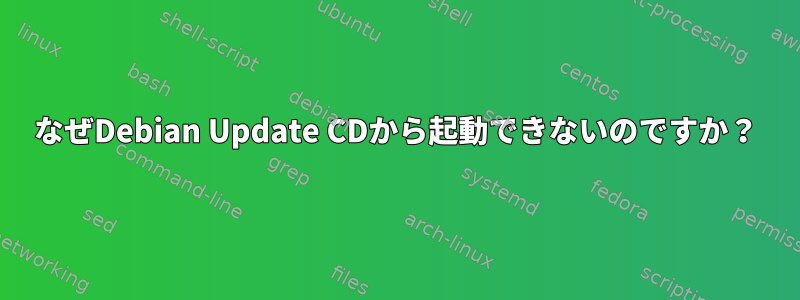 なぜDebian Update CDから起動できないのですか？