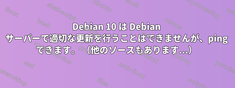 Debian 10 は Debian サーバーで適切な更新を行うことはできませんが、ping できます。 （他のソースもあります...）