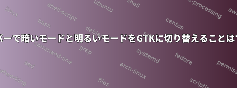 xorgサーバーで暗いモードと明るいモードをGTKに切り替えることはできません