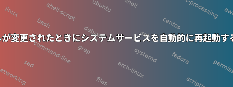 ファイルが変更されたときにシステムサービスを自動的に再起動するには？