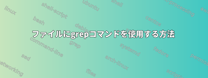 ファイルにgrepコマンドを使用する方法