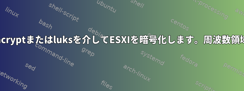 veracryptまたはluksを介してESXIを暗号化します。周波数領域DE