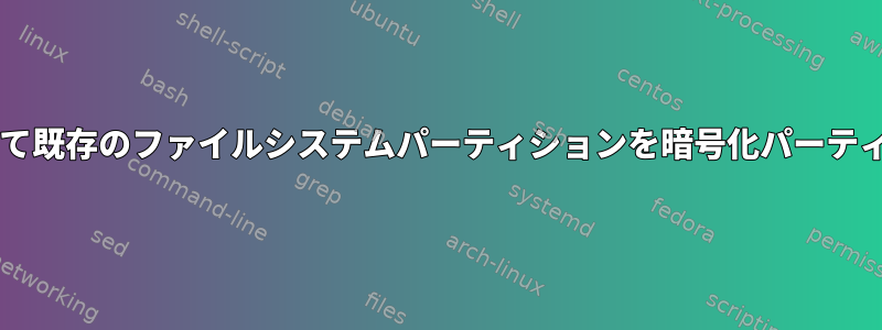 dmsetupを使用して既存のファイルシステムパーティションを暗号化パーティションに変換する