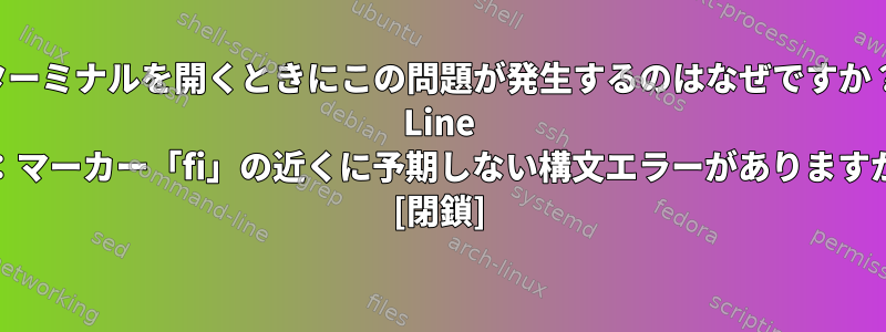 ターミナルを開くときにこの問題が発生するのはなぜですか？ Line 12：マーカー「fi」の近くに予期しない構文エラーがありますか？ [閉鎖]