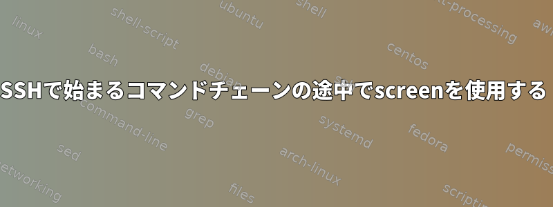 SSHで始まるコマンドチェーンの途中でscreenを使用する