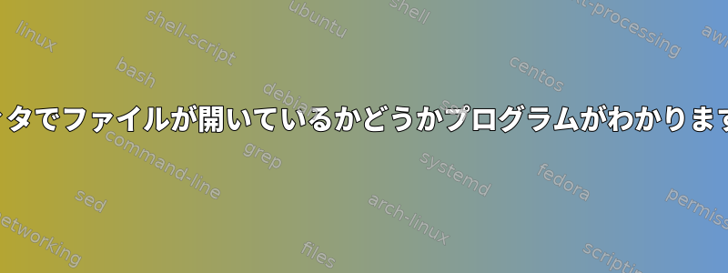 エディタでファイルが開いているかどうかプログラムがわかりますか？