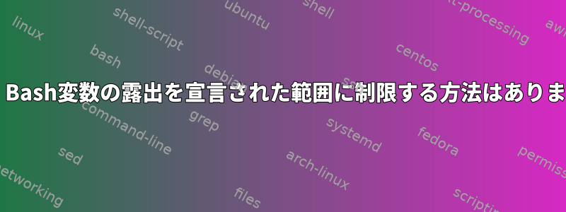 Bash：Bash変数の露出を宣言された範囲に制限する方法はありますか？