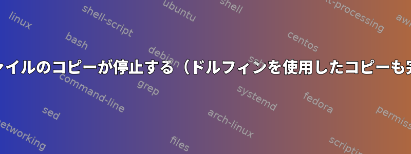 cpを使用したファイルのコピーが停止する（ドルフィンを使用したコピーも完了できません）