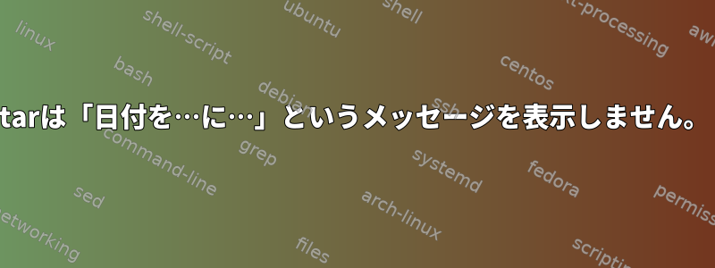 tarは「日付を…に…」というメッセージを表示しません。