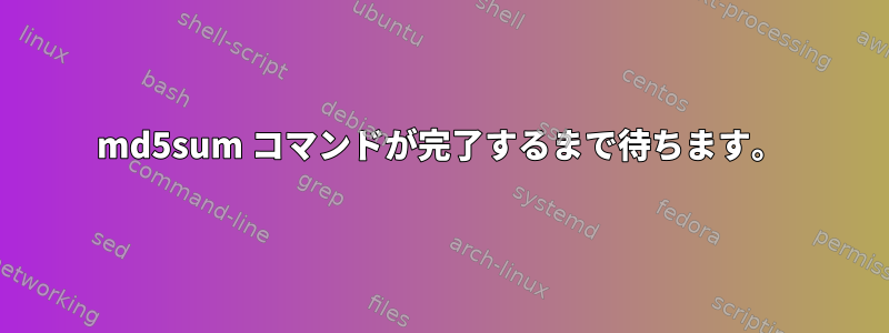 md5sum コマンドが完了するまで待ちます。