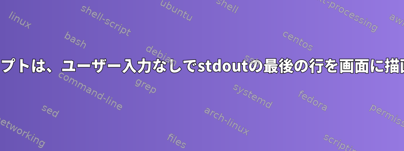 シェルスクリプトは、ユーザー入力なしでstdoutの最後の行を画面に描画しません。