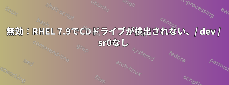 無効：RHEL 7.9でCDドライブが検出されない、/ dev / sr0なし