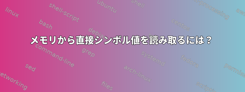 メモリから直接シンボル値を読み取るには？