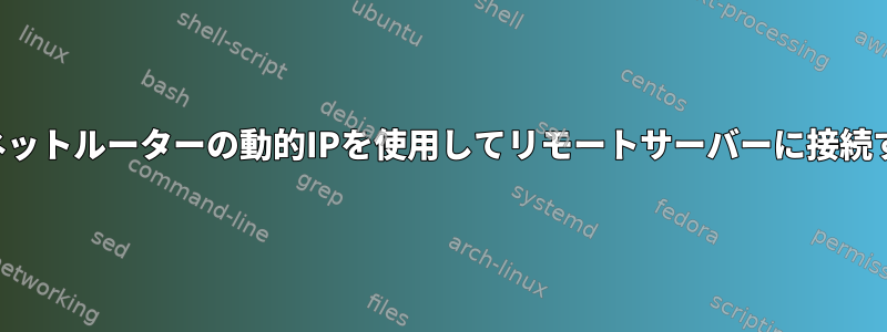 インターネットルーターの動的IPを使用してリモートサーバーに接続するには？