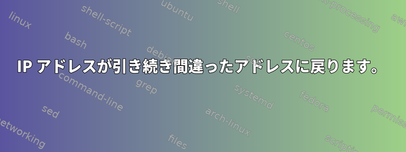 IP アドレスが引き続き間違ったアドレスに戻ります。