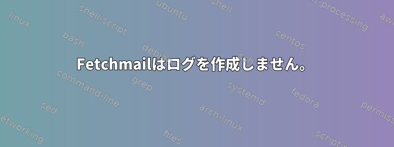 Fetchmailはログを作成しません。