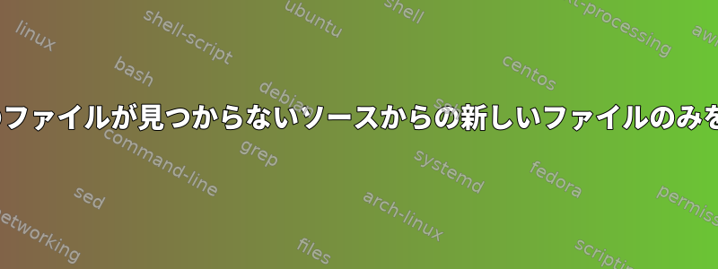 rsyncは、一部のファイルが見つからないソースからの新しいファイルのみをコピーします。