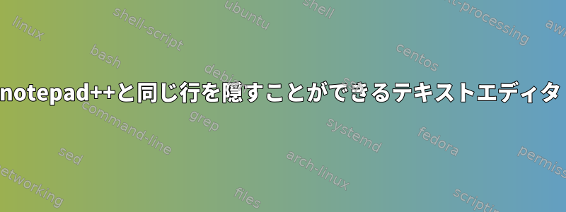 notepad++と同じ行を隠すことができるテキストエディタ