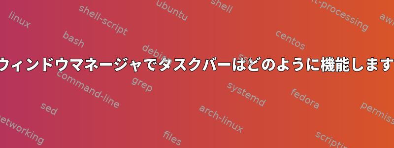 xlibウィンドウマネージャでタスクバーはどのように機能しますか？