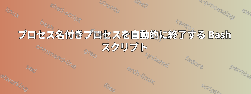 プロセス名付きプロセスを自動的に終了する Bash スクリプト