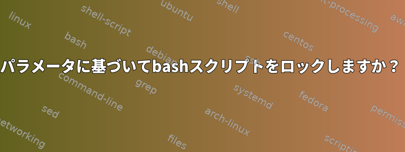 パラメータに基づいてbashスクリプトをロックしますか？