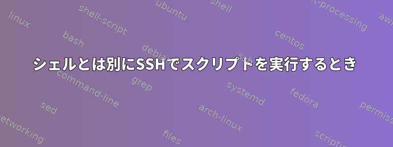 シェルとは別にSSHでスクリプトを実行するとき