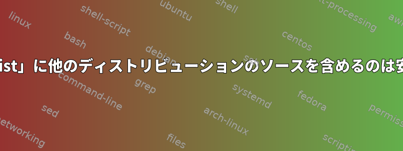 「sources.list」に他のディストリビューションのソースを含めるのは安全ですか？