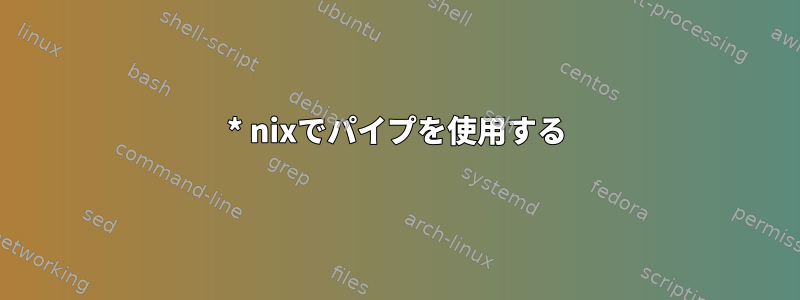 * nixでパイプを使用する