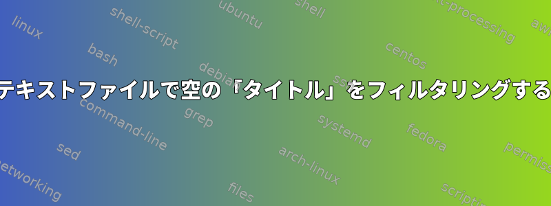 テキストファイルで空の「タイトル」をフィルタリングする