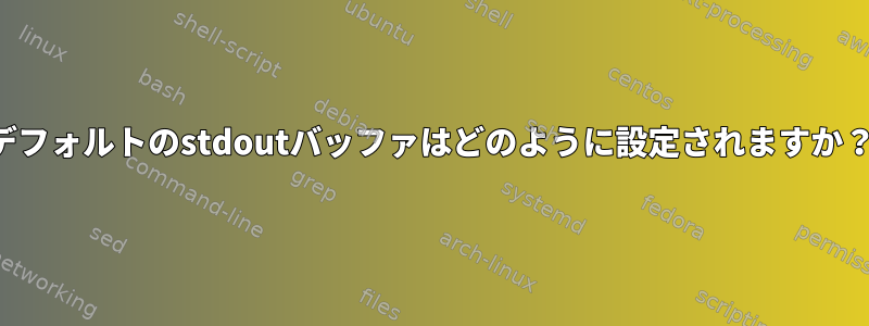 デフォルトのstdoutバッファはどのように設定されますか？