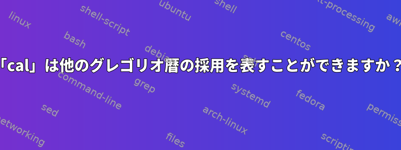 「cal」は他のグレゴリオ暦の採用を表すことができますか？