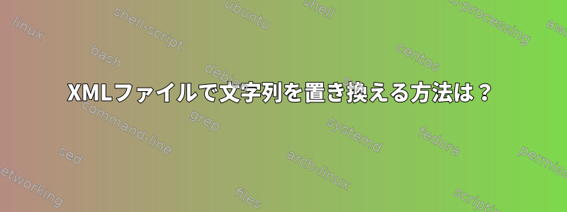 XMLファイルで文字列を置き換える方法は？