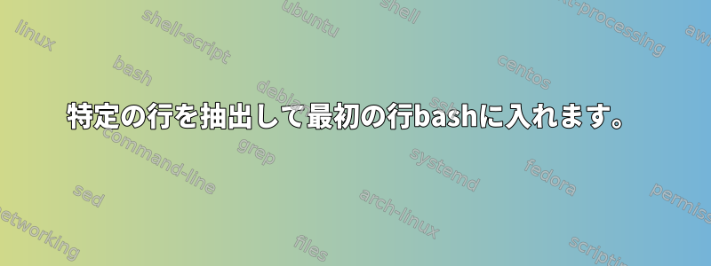 特定の行を抽出して最初の行bashに入れます。