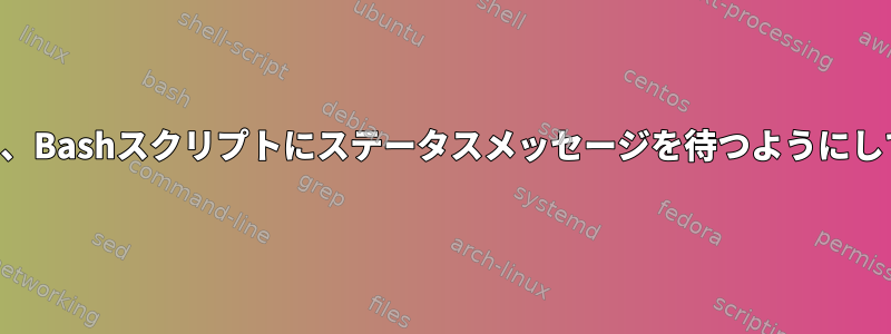 続行する前に、Bashスクリプトにステータスメッセージを待つようにしてください。