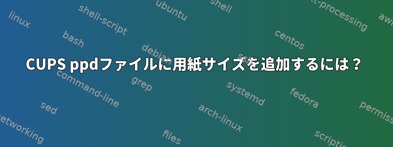 CUPS ppdファイルに用紙サイズを追加するには？