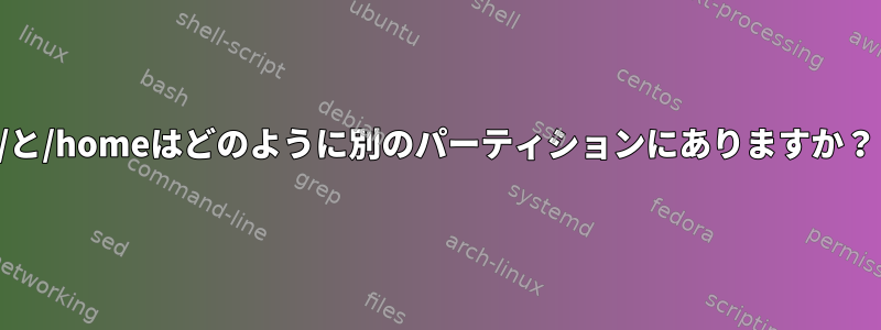 /と/homeはどのように別のパーティションにありますか？