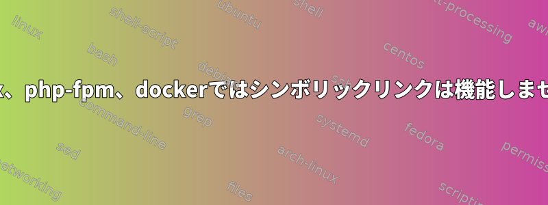 nginx、php-fpm、dockerではシンボリックリンクは機能しません。