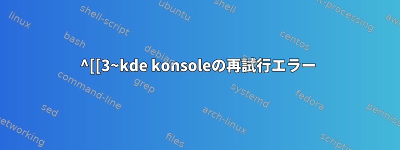 ^[[3~kde konsoleの再試行エラー