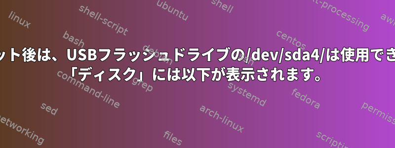 フォーマット後は、USBフラッシュドライブの/dev/sda4/は使用できません。 「ディスク」には以下が表示されます。