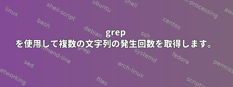 grep を使用して複数の文字列の発生回数を取得します。