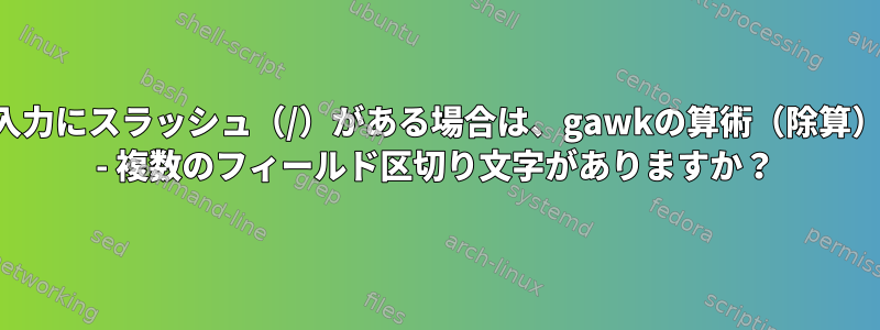 入力にスラッシュ（/）がある場合は、gawkの算術（除算） - 複数のフィールド区切り文字がありますか？