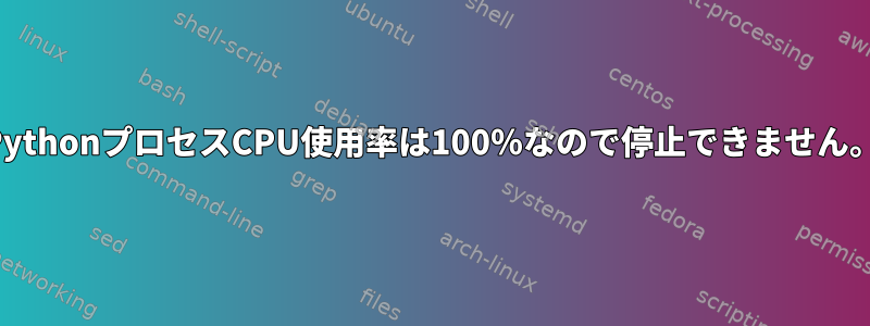 PythonプロセスCPU使用率は100％なので停止できません。