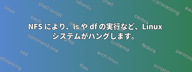 NFS により、ls や df の実行など、Linux システムがハングします。