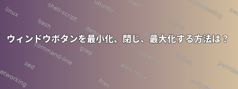 ウィンドウボタンを最小化、閉じ、最大化する方法は？