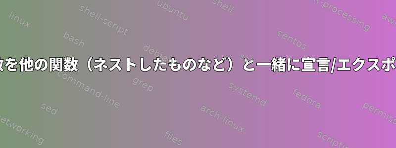 この目的のために、Bash関数を他の関数（ネストしたものなど）と一緒に宣言/エクスポートすることは可能ですか？