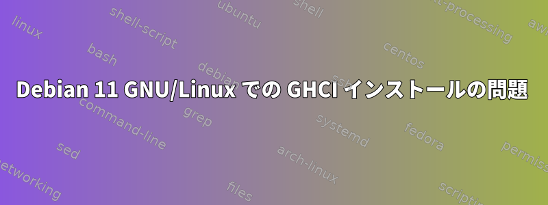 Debian 11 GNU/Linux での GHCI インストールの問題