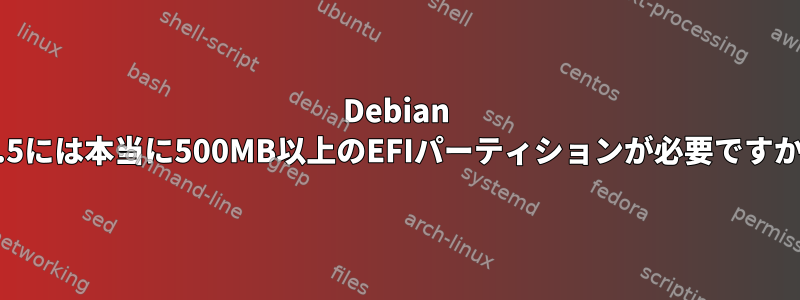 Debian 11.5には本当に500MB以上のEFIパーティションが必要ですか？