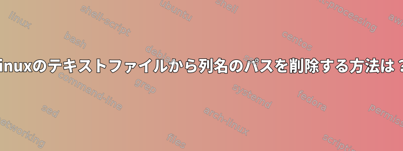 Linuxのテキストファイルから列名のパスを削除する方法は？